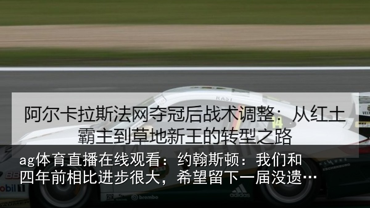 ag体育直播在线观看：约翰斯顿：我们和四年前相比进步很大，希望留下一届没遗憾的世界杯