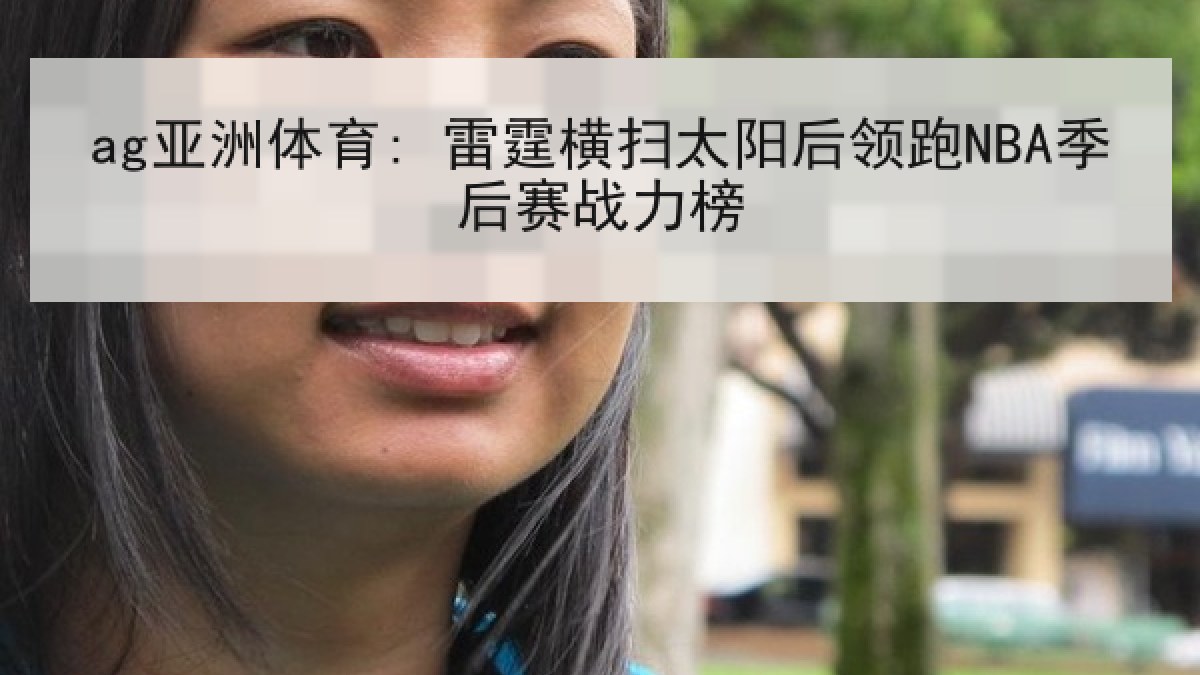 ag亚洲体育: 雷霆横扫太阳后领跑NBA季后赛战力榜