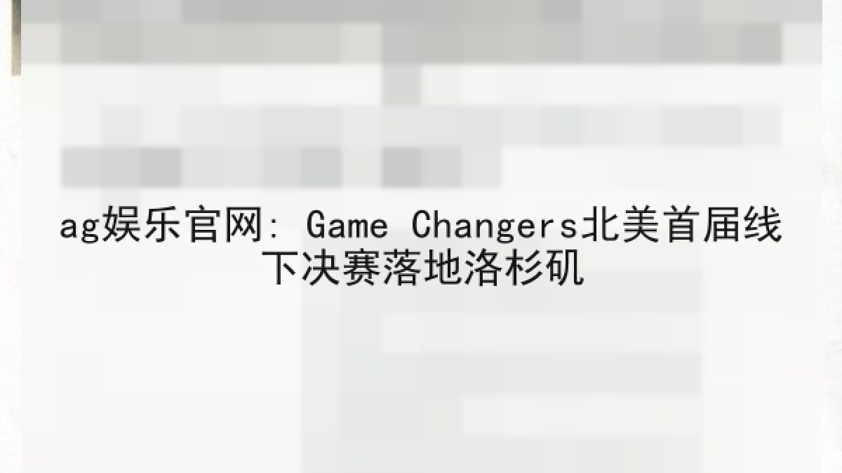ag娱乐官网: Game Changers北美首届线下决赛落地洛杉矶