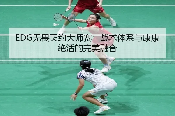 EDG无畏契约大师赛：战术体系与康康绝活的完美融合